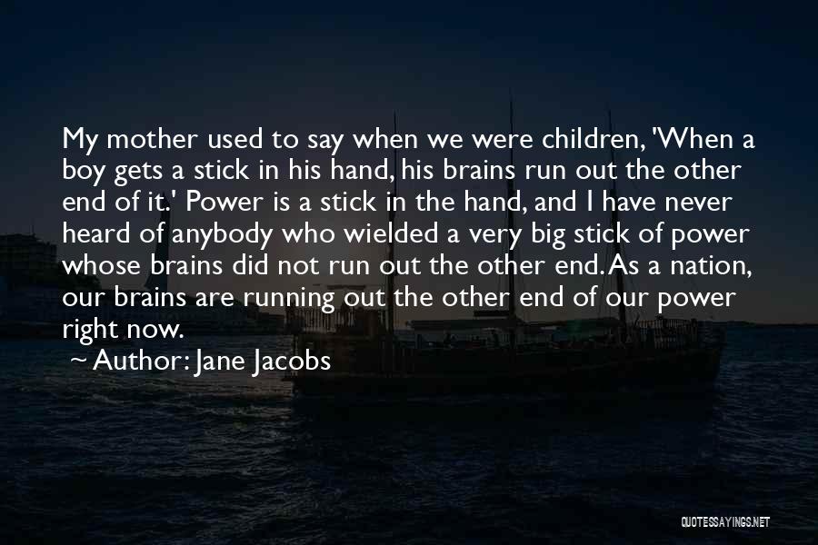 Jane Jacobs Quotes: My Mother Used To Say When We Were Children, 'when A Boy Gets A Stick In His Hand, His Brains
