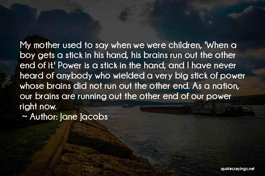 Jane Jacobs Quotes: My Mother Used To Say When We Were Children, 'when A Boy Gets A Stick In His Hand, His Brains