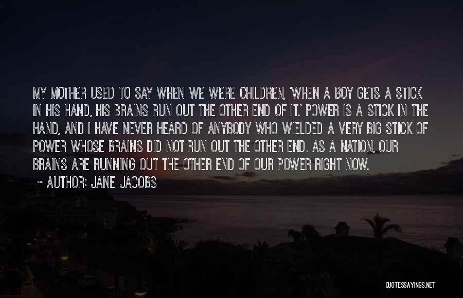 Jane Jacobs Quotes: My Mother Used To Say When We Were Children, 'when A Boy Gets A Stick In His Hand, His Brains