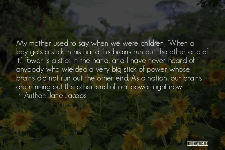 Jane Jacobs Quotes: My Mother Used To Say When We Were Children, 'when A Boy Gets A Stick In His Hand, His Brains