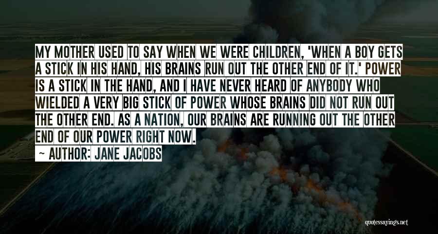 Jane Jacobs Quotes: My Mother Used To Say When We Were Children, 'when A Boy Gets A Stick In His Hand, His Brains