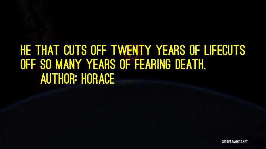 Horace Quotes: He That Cuts Off Twenty Years Of Lifecuts Off So Many Years Of Fearing Death.