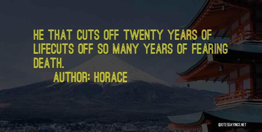 Horace Quotes: He That Cuts Off Twenty Years Of Lifecuts Off So Many Years Of Fearing Death.