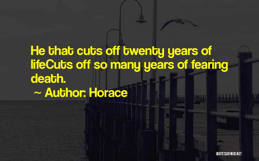 Horace Quotes: He That Cuts Off Twenty Years Of Lifecuts Off So Many Years Of Fearing Death.