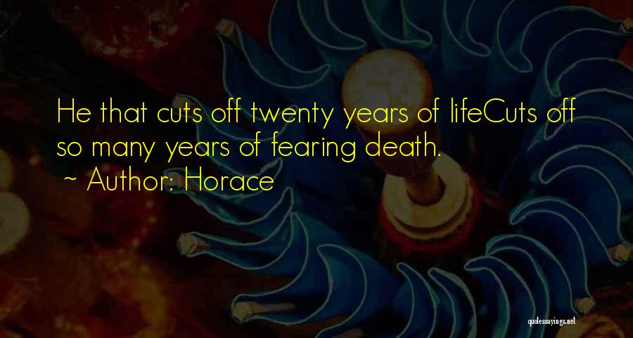 Horace Quotes: He That Cuts Off Twenty Years Of Lifecuts Off So Many Years Of Fearing Death.