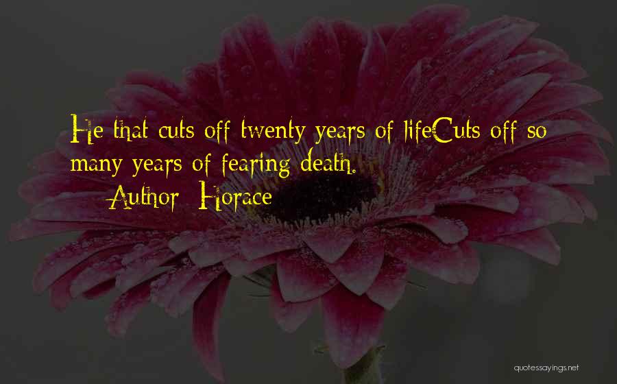 Horace Quotes: He That Cuts Off Twenty Years Of Lifecuts Off So Many Years Of Fearing Death.