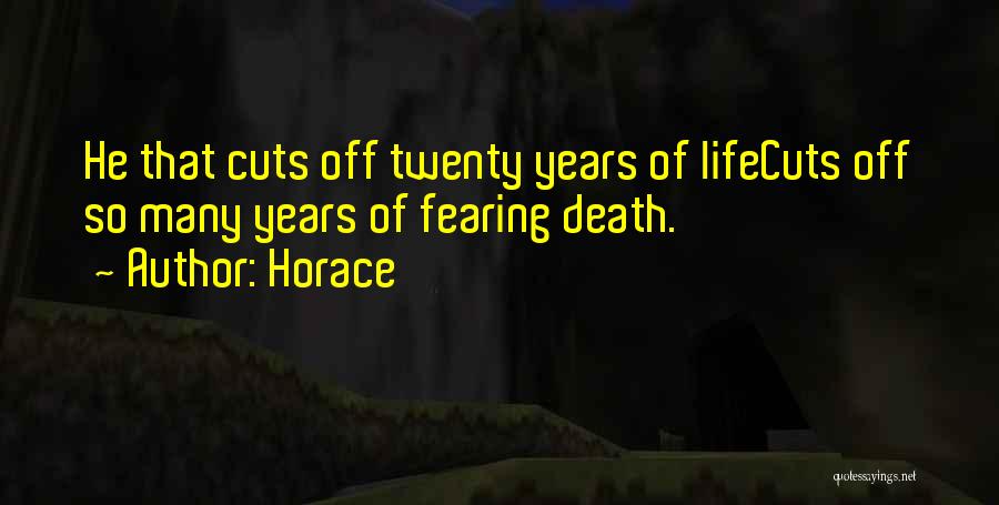 Horace Quotes: He That Cuts Off Twenty Years Of Lifecuts Off So Many Years Of Fearing Death.