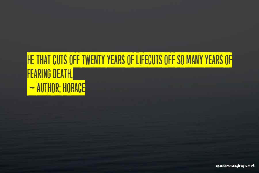 Horace Quotes: He That Cuts Off Twenty Years Of Lifecuts Off So Many Years Of Fearing Death.