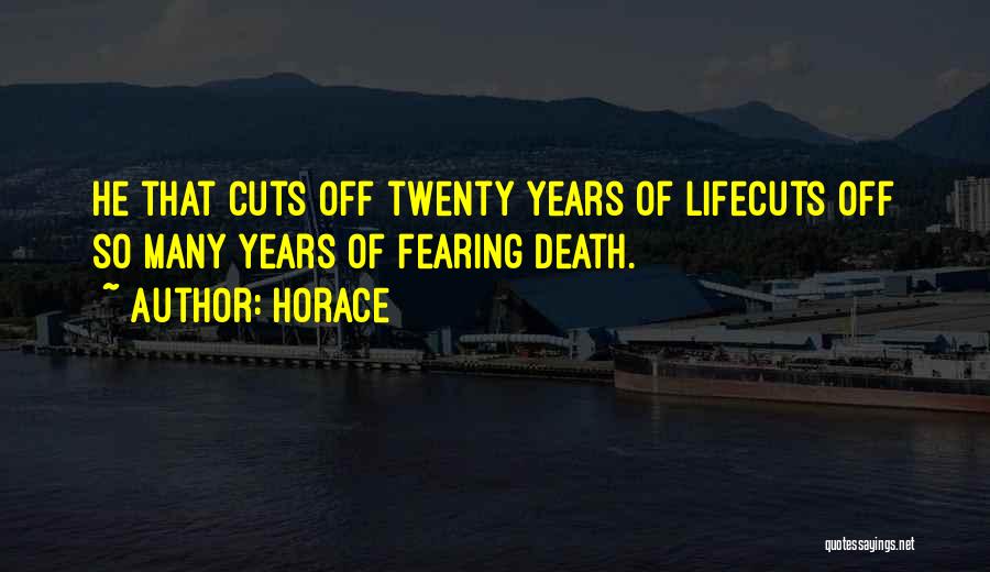 Horace Quotes: He That Cuts Off Twenty Years Of Lifecuts Off So Many Years Of Fearing Death.