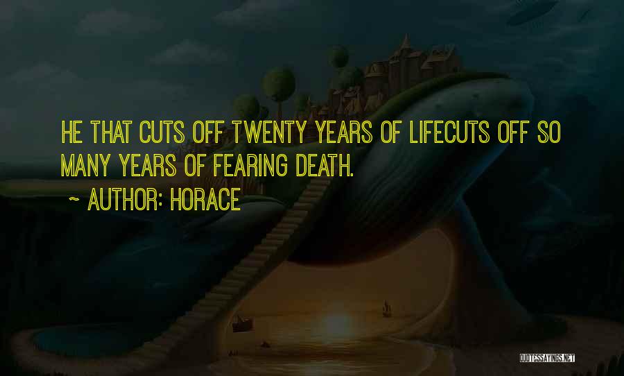 Horace Quotes: He That Cuts Off Twenty Years Of Lifecuts Off So Many Years Of Fearing Death.