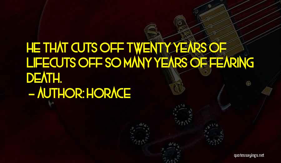 Horace Quotes: He That Cuts Off Twenty Years Of Lifecuts Off So Many Years Of Fearing Death.