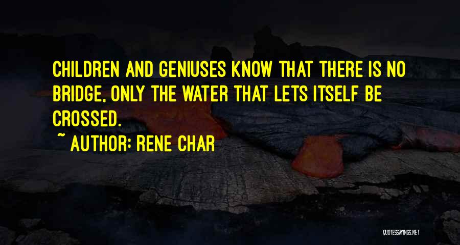 Rene Char Quotes: Children And Geniuses Know That There Is No Bridge, Only The Water That Lets Itself Be Crossed.