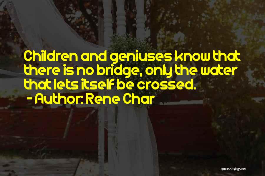 Rene Char Quotes: Children And Geniuses Know That There Is No Bridge, Only The Water That Lets Itself Be Crossed.