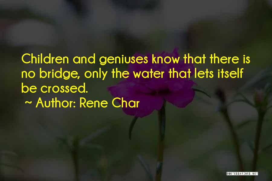 Rene Char Quotes: Children And Geniuses Know That There Is No Bridge, Only The Water That Lets Itself Be Crossed.