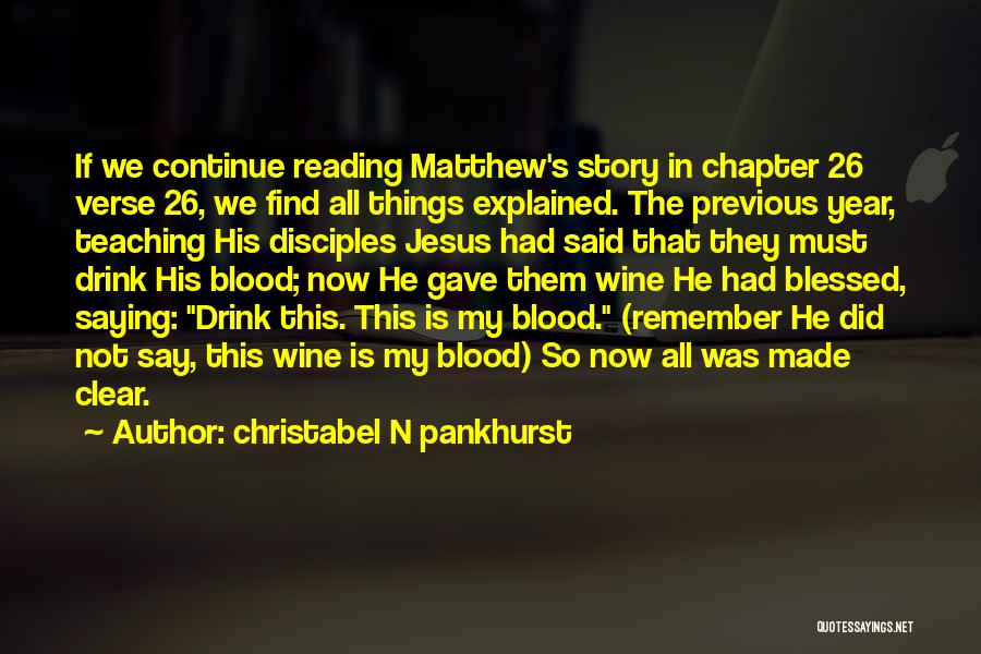 Christabel N Pankhurst Quotes: If We Continue Reading Matthew's Story In Chapter 26 Verse 26, We Find All Things Explained. The Previous Year, Teaching