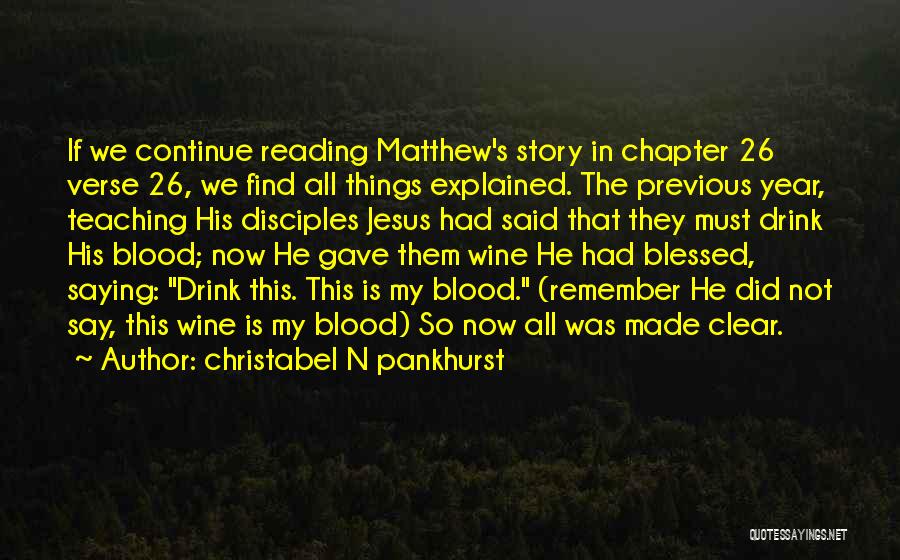 Christabel N Pankhurst Quotes: If We Continue Reading Matthew's Story In Chapter 26 Verse 26, We Find All Things Explained. The Previous Year, Teaching