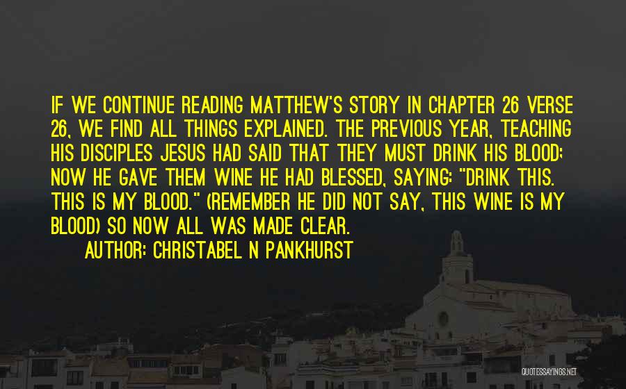 Christabel N Pankhurst Quotes: If We Continue Reading Matthew's Story In Chapter 26 Verse 26, We Find All Things Explained. The Previous Year, Teaching