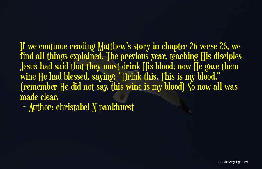 Christabel N Pankhurst Quotes: If We Continue Reading Matthew's Story In Chapter 26 Verse 26, We Find All Things Explained. The Previous Year, Teaching