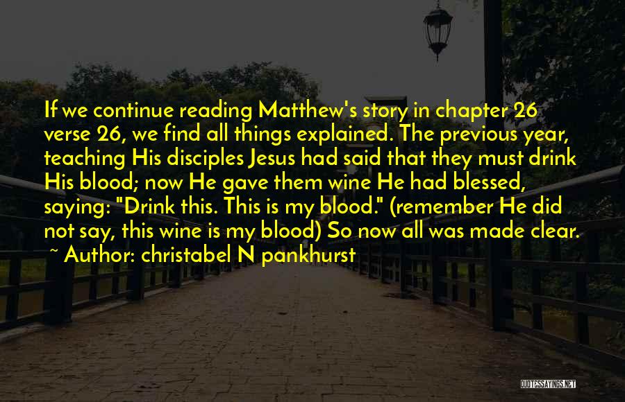 Christabel N Pankhurst Quotes: If We Continue Reading Matthew's Story In Chapter 26 Verse 26, We Find All Things Explained. The Previous Year, Teaching