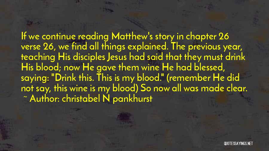 Christabel N Pankhurst Quotes: If We Continue Reading Matthew's Story In Chapter 26 Verse 26, We Find All Things Explained. The Previous Year, Teaching