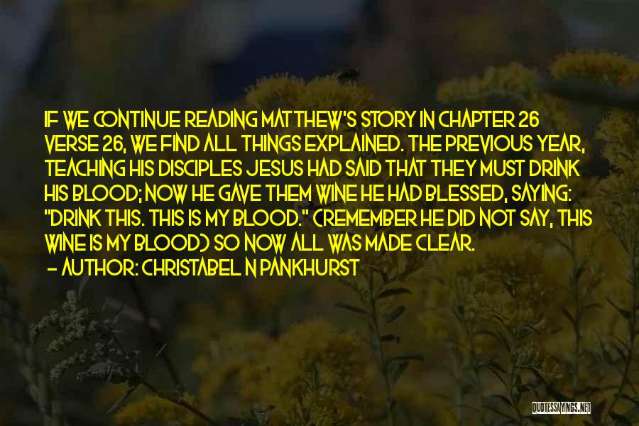 Christabel N Pankhurst Quotes: If We Continue Reading Matthew's Story In Chapter 26 Verse 26, We Find All Things Explained. The Previous Year, Teaching