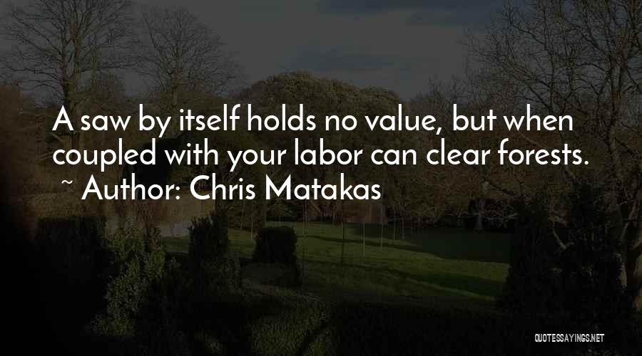 Chris Matakas Quotes: A Saw By Itself Holds No Value, But When Coupled With Your Labor Can Clear Forests.