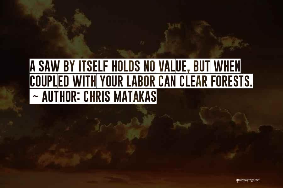 Chris Matakas Quotes: A Saw By Itself Holds No Value, But When Coupled With Your Labor Can Clear Forests.