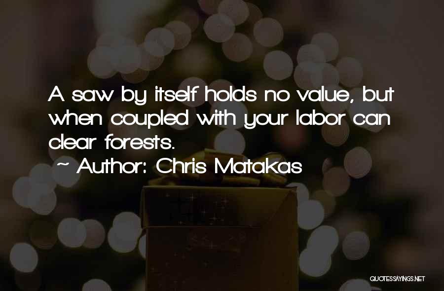 Chris Matakas Quotes: A Saw By Itself Holds No Value, But When Coupled With Your Labor Can Clear Forests.