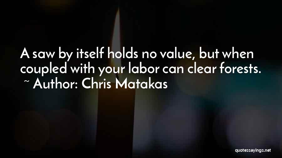 Chris Matakas Quotes: A Saw By Itself Holds No Value, But When Coupled With Your Labor Can Clear Forests.