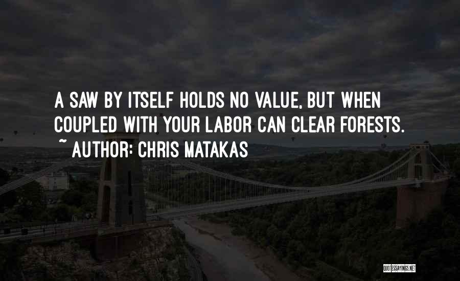 Chris Matakas Quotes: A Saw By Itself Holds No Value, But When Coupled With Your Labor Can Clear Forests.