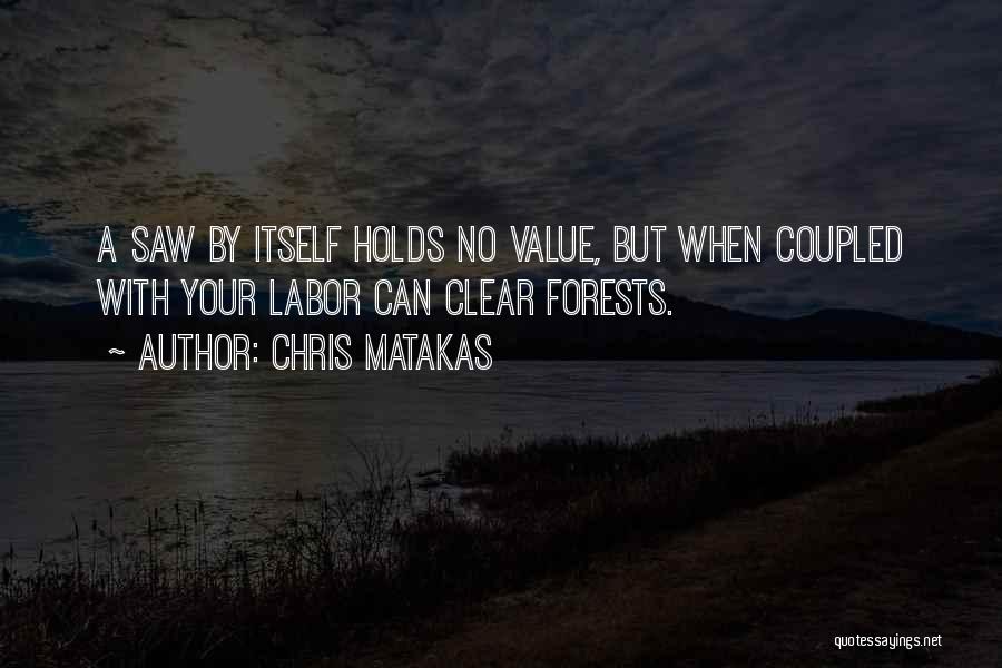 Chris Matakas Quotes: A Saw By Itself Holds No Value, But When Coupled With Your Labor Can Clear Forests.