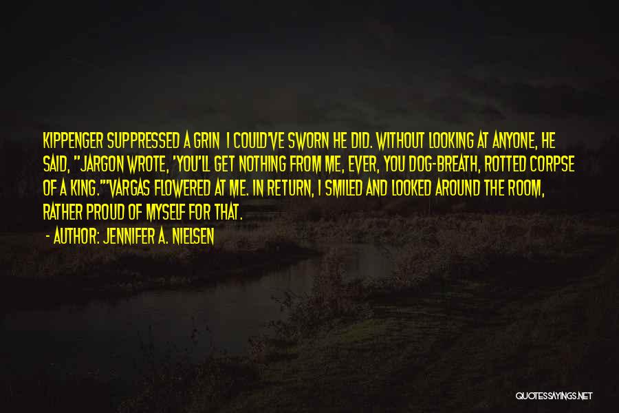 Jennifer A. Nielsen Quotes: Kippenger Suppressed A Grin I Could've Sworn He Did. Without Looking At Anyone, He Said, Jargon Wrote, 'you'll Get Nothing