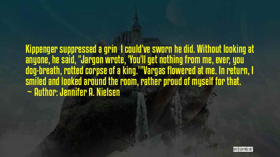 Jennifer A. Nielsen Quotes: Kippenger Suppressed A Grin I Could've Sworn He Did. Without Looking At Anyone, He Said, Jargon Wrote, 'you'll Get Nothing