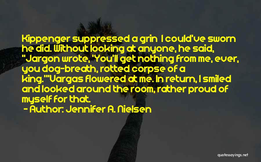 Jennifer A. Nielsen Quotes: Kippenger Suppressed A Grin I Could've Sworn He Did. Without Looking At Anyone, He Said, Jargon Wrote, 'you'll Get Nothing