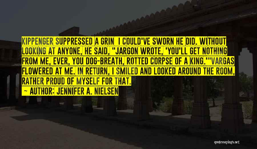 Jennifer A. Nielsen Quotes: Kippenger Suppressed A Grin I Could've Sworn He Did. Without Looking At Anyone, He Said, Jargon Wrote, 'you'll Get Nothing