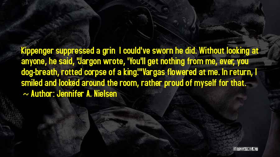 Jennifer A. Nielsen Quotes: Kippenger Suppressed A Grin I Could've Sworn He Did. Without Looking At Anyone, He Said, Jargon Wrote, 'you'll Get Nothing