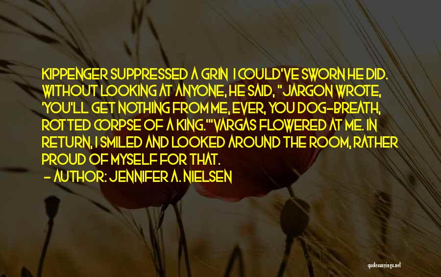 Jennifer A. Nielsen Quotes: Kippenger Suppressed A Grin I Could've Sworn He Did. Without Looking At Anyone, He Said, Jargon Wrote, 'you'll Get Nothing