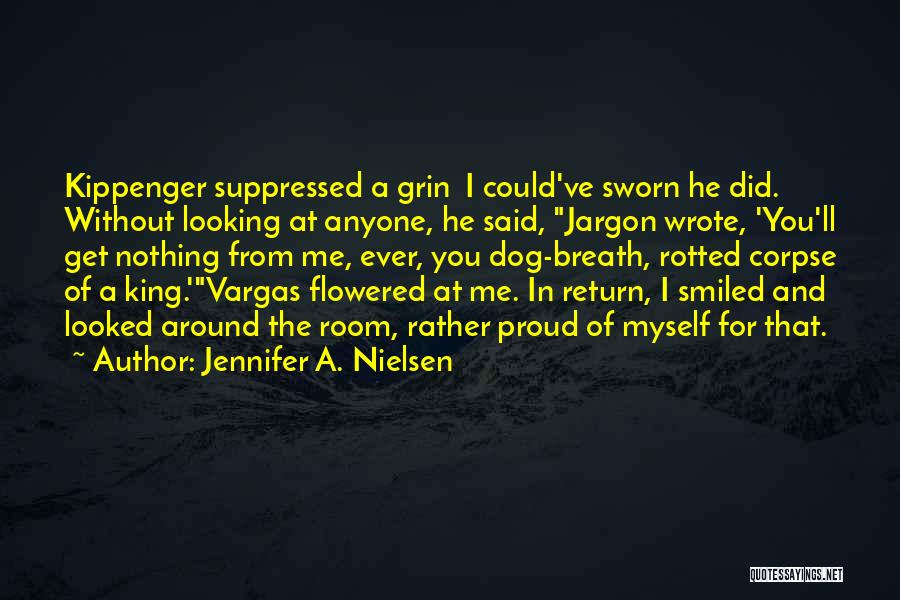 Jennifer A. Nielsen Quotes: Kippenger Suppressed A Grin I Could've Sworn He Did. Without Looking At Anyone, He Said, Jargon Wrote, 'you'll Get Nothing