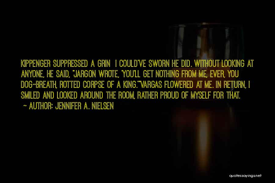 Jennifer A. Nielsen Quotes: Kippenger Suppressed A Grin I Could've Sworn He Did. Without Looking At Anyone, He Said, Jargon Wrote, 'you'll Get Nothing