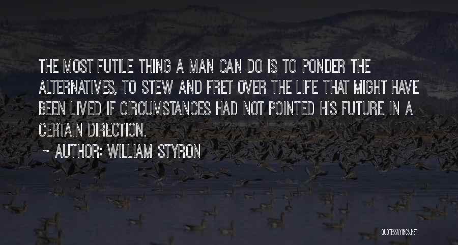 William Styron Quotes: The Most Futile Thing A Man Can Do Is To Ponder The Alternatives, To Stew And Fret Over The Life