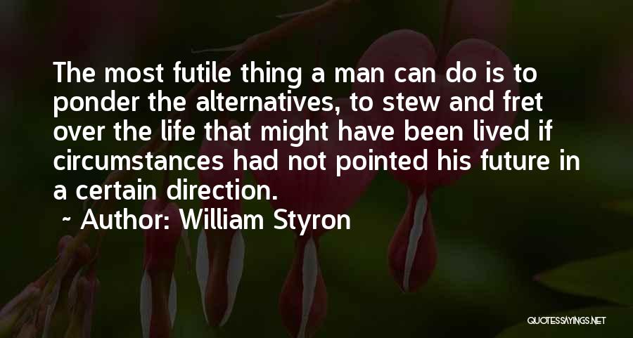 William Styron Quotes: The Most Futile Thing A Man Can Do Is To Ponder The Alternatives, To Stew And Fret Over The Life