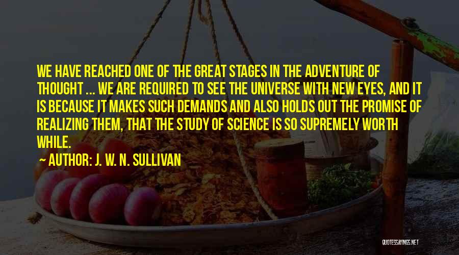 J. W. N. Sullivan Quotes: We Have Reached One Of The Great Stages In The Adventure Of Thought ... We Are Required To See The