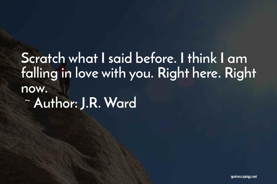J.R. Ward Quotes: Scratch What I Said Before. I Think I Am Falling In Love With You. Right Here. Right Now.