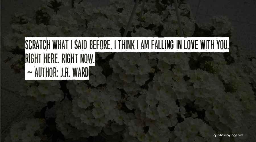 J.R. Ward Quotes: Scratch What I Said Before. I Think I Am Falling In Love With You. Right Here. Right Now.