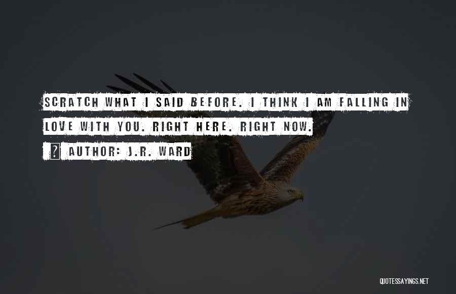 J.R. Ward Quotes: Scratch What I Said Before. I Think I Am Falling In Love With You. Right Here. Right Now.