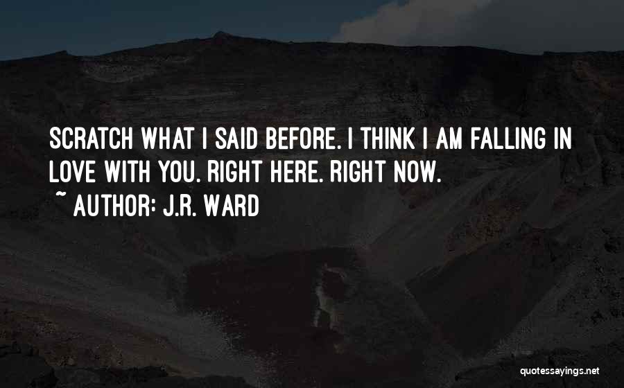 J.R. Ward Quotes: Scratch What I Said Before. I Think I Am Falling In Love With You. Right Here. Right Now.