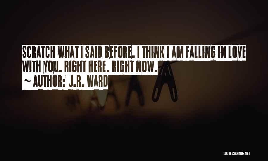 J.R. Ward Quotes: Scratch What I Said Before. I Think I Am Falling In Love With You. Right Here. Right Now.
