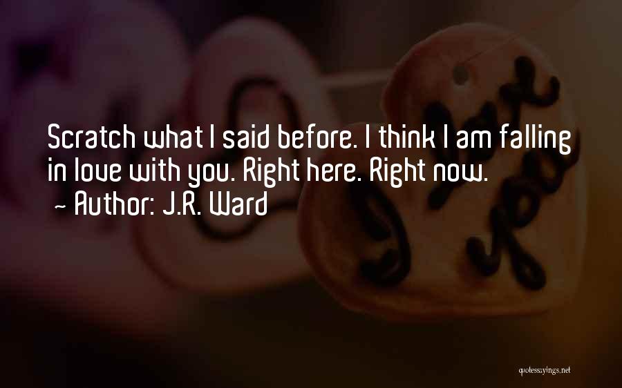 J.R. Ward Quotes: Scratch What I Said Before. I Think I Am Falling In Love With You. Right Here. Right Now.