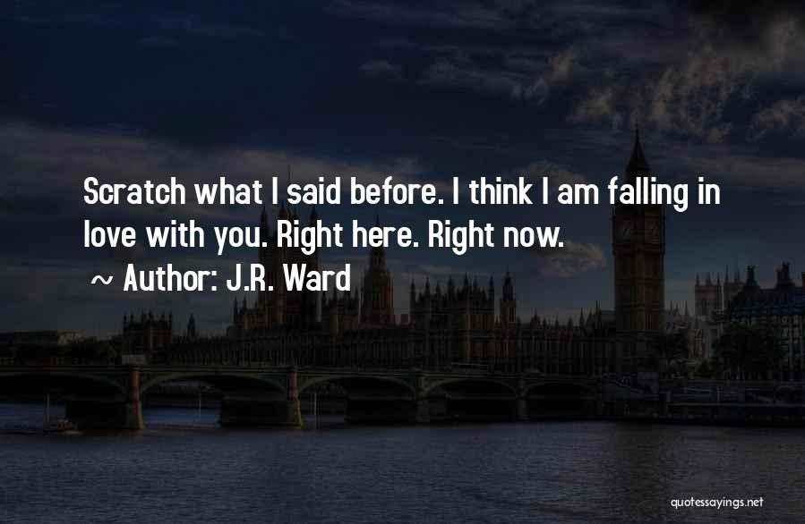 J.R. Ward Quotes: Scratch What I Said Before. I Think I Am Falling In Love With You. Right Here. Right Now.