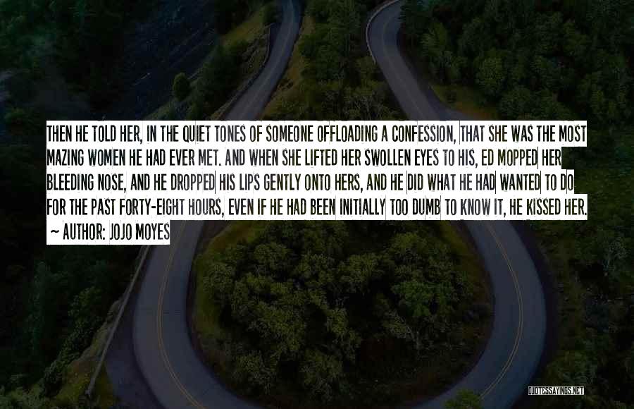 Jojo Moyes Quotes: Then He Told Her, In The Quiet Tones Of Someone Offloading A Confession, That She Was The Most Mazing Women